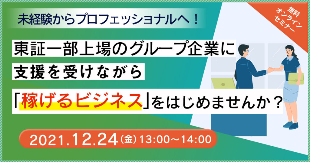 【12月24日(金)13時～】未経験からプロフェッショナルへ！　東証一部上場のグループ企業に支援を受けながら稼げるビジネスをはじめませんか？